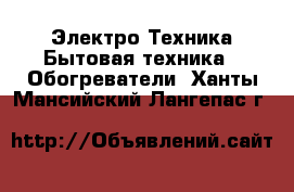 Электро-Техника Бытовая техника - Обогреватели. Ханты-Мансийский,Лангепас г.